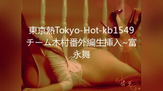 東京熱Tokyo-Hot-kb1549チーム木村番外編生挿入~富永舞