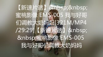 【新速片遞】&nbsp;&nbsp;蜜桃影像 EMS-005 我与好哥们调教大奶妈妈[321M/MP4/29:29]【新速片遞】&nbsp;&nbsp;蜜桃影像 EMS-005 我与好哥们调教大奶妈妈