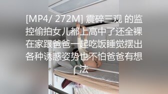 [MP4/ 272M] 震碎三观 的监控偷拍女儿都上高中了还全裸在家跟爸爸一起吃饭睡觉摆出各种诱惑姿势也不怕爸爸有想法