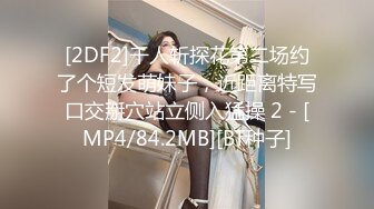 [2DF2]千人斩探花第二场约了个短发萌妹子，近距离特写口交掰穴站立侧入猛操 2 - [MP4/84.2MB][BT种子]