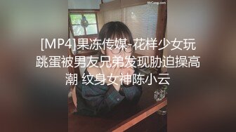 [MP4]果冻传媒-花样少女玩跳蛋被男友兄弟发现胁迫操高潮 纹身女神陈小云