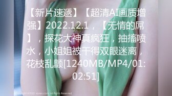 【新片速遞】【超清AI画质增强】2022.12.1，【无情的屌】，探花大神真疯狂，抽搐喷水，小姐姐被干得双眼迷离，花枝乱颤[1240MB/MP4/01:02:51]