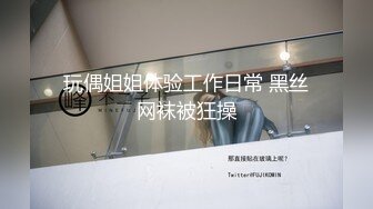 玩偶姐姐体验工作日常 黑丝网袜被狂操