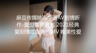 麻豆传媒映画华语AV剧情新作-爱爱需要勇气 2021经典复刻情欲版勇气MV 唯美性爱