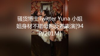 骚货博主Twitter Yuna 小姐姐身材不错母狗反差表演[94P/201M]