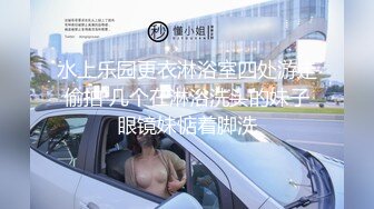 水上乐园更衣淋浴室四处游走偷拍 几个在淋浴洗头的妹子眼镜妹惦着脚洗