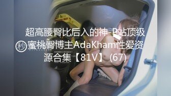 超高腰臀比后入的神-P站顶级蜜桃臀博主AdaKham性爱资源合集【81V】 (67)