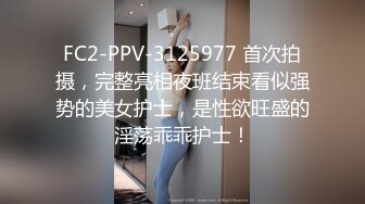 FC2-PPV-3125977 首次拍摄，完整亮相夜班结束看似强势的美女护士，是性欲旺盛的淫荡乖乖护士！