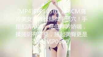 [MP4]STP30561 168CM高冷美女！大长腿微毛骚穴！手指扣弄小穴，低低呻吟娇喘，揉搓阴蒂好爽，翘起美臀更是诱人 VIP0600