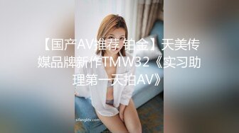 【国产AV推荐 铂金】天美传媒品牌新作TMW32《实习助理第一天拍AV》