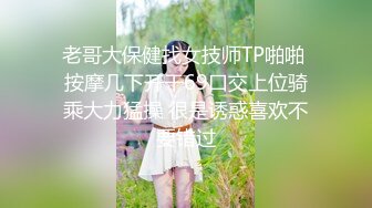 老哥大保健找女技师TP啪啪 按摩几下开干69口交上位骑乘大力猛操 很是诱惑喜欢不要错过