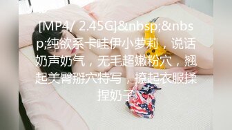 [MP4/ 2.45G]&nbsp;&nbsp;纯欲系卡哇伊小萝莉，说话奶声奶气，无毛超嫩粉穴，翘起美臀掰穴特写，撩起衣服揉捏奶子