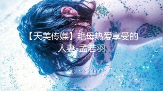 【天美传媒】艳母热爱享受的人妻-孟若羽