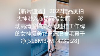 【新片速遞】 2022精品厕拍大神潜入商场隔板女厕❤️移动高清偷拍美女嘘嘘挂工作牌的女神级美女逼逼没啥毛真干净[518MB/MP4/30:28]