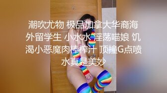 潮吹尤物 极品加拿大华裔海外留学生 小水水 淫荡喵娘 饥渴小恶魔肉棒榨汁 顶撞G点喷水真是美妙