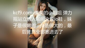 kcf9.com-美美的小姐姐 弹力摇站立后入啪啪全程lo鞋，妹子是很嫩的，jb是很大的，最后竟然全部塞进去了