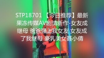 STP18701 【今日推荐】最新果冻传媒AV剧情新作-女友成继母 爸爸强上我女友 女友成了我继母 豪乳美女聂小倩