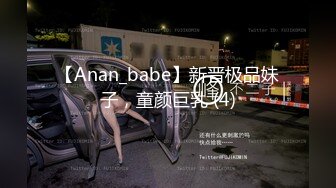 【Anan_babe】新晋极品妹子，童颜巨乳 (4)