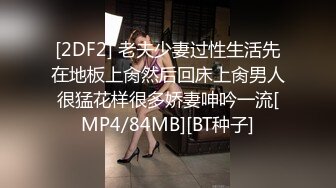 [2DF2] 老夫少妻过性生活先在地板上肏然后回床上肏男人很猛花样很多娇妻呻吟一流[MP4/84MB][BT种子]