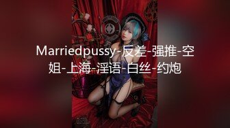 Marriedpussy-反差-强推-空姐-上海-淫语-白丝-约炮