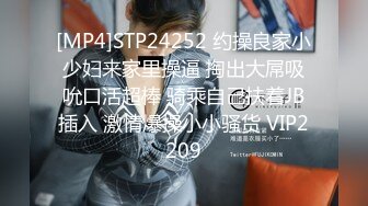 [MP4]STP24252 约操良家小少妇来家里操逼 掏出大屌吸吮口活超棒 骑乘自己扶着JB插入 激情爆操小小骚货 VIP2209