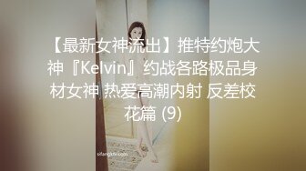 【最新女神流出】推特约炮大神『Kelvin』约战各路极品身材女神 热爱高潮内射 反差校花篇 (9)