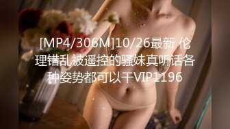 [MP4/306M]10/26最新 伦理错乱被遥控的骚妹真听话各种姿势都可以干VIP1196