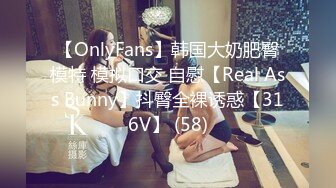 【OnlyFans】韩国大奶肥臀模特 模拟口交 自慰【Real Ass Bunny】抖臀全裸诱惑【316V】 (58)