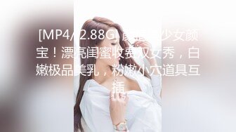 [MP4/ 2.88G] 颜值美少女颜宝！漂亮闺蜜收费双女秀，白嫩极品美乳，粉嫩小穴道具互插