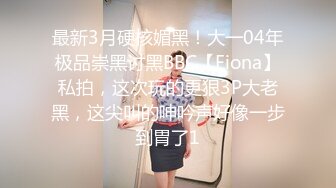 最新3月硬核媚黑！大一04年极品崇黑讨黑BBC【Fiona】私拍，这次玩的更狠3P大老黑，这尖叫的呻吟声好像一步到胃了1