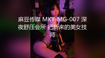 麻豆传媒 MKY-MG-007 深夜舒压会所 把新来的美女技师