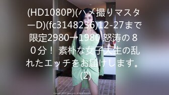 (HD1080P)(ハメ撮りマスターD)(fc3148236)12-27まで限定2980→1980 怒涛の８０分！ 素朴な女子大生の乱れたエッチをお届けします。 (2)