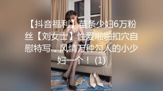 【抖音福利】苗条少妇6万粉丝【刘女士】性爱啪啪扣穴自慰特写，风情万种勾人的小少妇一个！ (1)