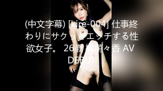 (中文字幕) [kire-004] 仕事終わりにサクッとエッチする性欲女子。 26歳 橘萌々香 AV DEBUT