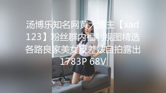 汤博乐知名网黄大博主【xad123】粉丝群内福利视图精选各路良家美女反差婊自拍露出1783P 68V