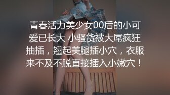 青春活力美少女00后的小可爱已长大 小骚货被大屌疯狂抽插，翘起美腿插小穴，衣服来不及不脱直接插入小嫩穴！