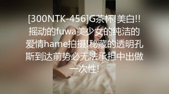 [300NTK-456]G茶杯!美白!!摇动的fuwa美少女的纯洁的爱情hame拍摄!秘藏的透明孔斯到达前势必无法承担中出做一次性!