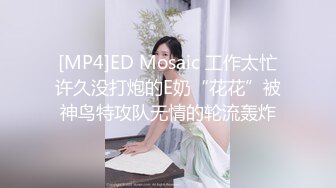 [MP4]ED Mosaic 工作太忙许久没打炮的E奶“花花”被神鸟特攻队无情的轮流轰炸