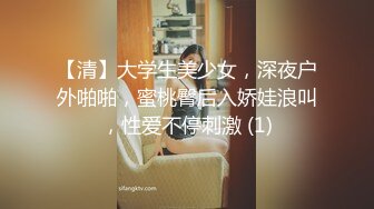 【清】大学生美少女，深夜户外啪啪，蜜桃臀后入娇娃浪叫，性爱不停刺激 (1)