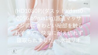 (HD1080P)(ダスッ！)(dass00056.b9rua1ig)派遣マッサージ师にきわどい秘部を触られすぎて、快楽に耐え切れず寝取られました。 水城リオ