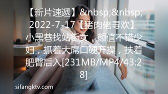 【新片速遞】&nbsp;&nbsp;2022-7-17【猪肉佬寻欢】小黑巷找站街女，颜值不错少妇，抓着大屌口硬开操，扶着肥臀后入[231MB/MP4/43:28]