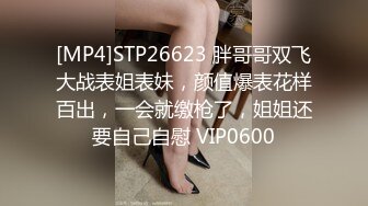 [MP4]STP26623 胖哥哥双飞大战表姐表妹，颜值爆表花样百出，一会就缴枪了，姐姐还要自己自慰 VIP0600