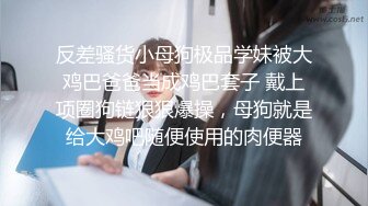 反差骚货小母狗极品学妹被大鸡巴爸爸当成鸡巴套子 戴上项圈狗链狠狠爆操，母狗就是给大鸡吧随便使用的肉便器