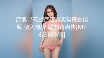 流浪寻花足疗店真实勾搭女技师 侧入爆操 射的有点快[MP4/866MB]