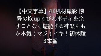 【中文字幕】4K机材撮影 惊异のKcupくびれボディを余すことなく堪能する神楽ももか本気（マジ）イキ！初体験3本番