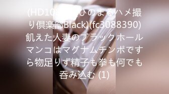 (HD1080P)(ひのまるハメ撮り倶楽部Black)(fc3088390)飢えた人妻のブラックホールマンコはマグナムチンポですら物足りず精子も拳も何でも呑み込む (1)