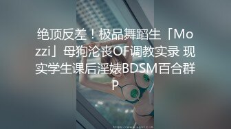 绝顶反差！极品舞蹈生「Mozzi」母狗沦丧OF调教实录 现实学生课后淫婊BDSM百合群P