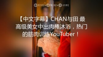 【中文字幕】CHAN与田 最高级美女中出肉棒沐浴，热门的筋肉训练YouTuber！