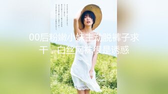 00后粉嫩小妹主动脱裤子求干，白丝网袜很是诱惑