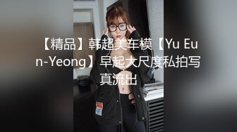 【精品】韩超美车模【Yu Eun-Yeong】早起大尺度私拍写真流出